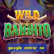 google entrar no jogo de c****