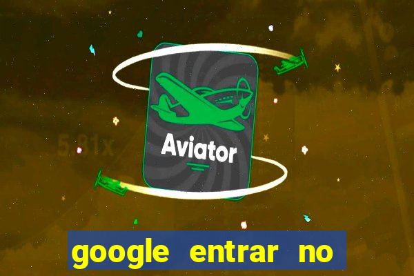 google entrar no jogo de c****