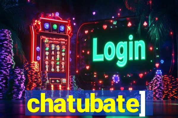 chatubate]