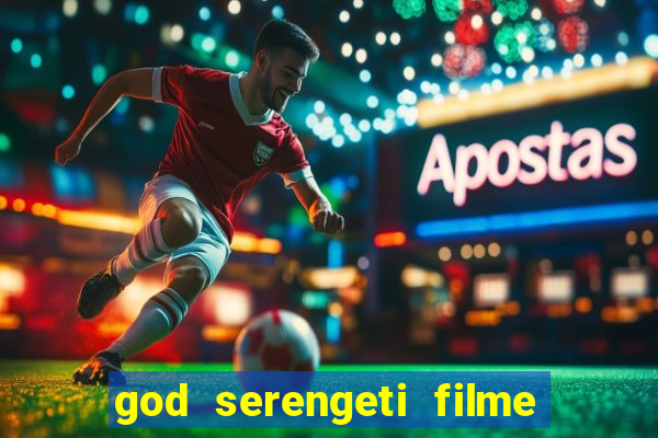 god serengeti filme completo dublado online