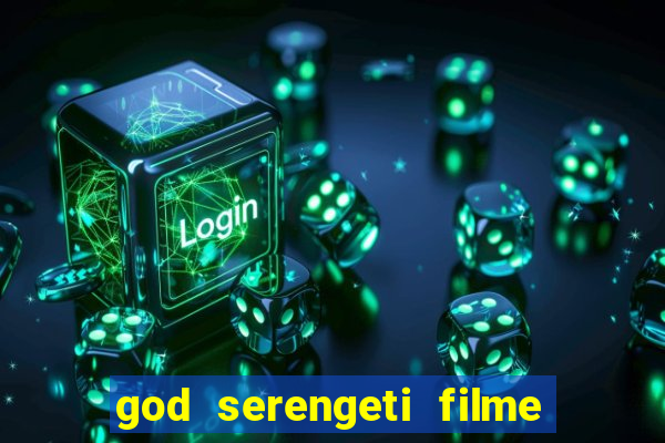 god serengeti filme completo dublado online