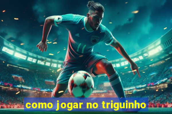 como jogar no triguinho