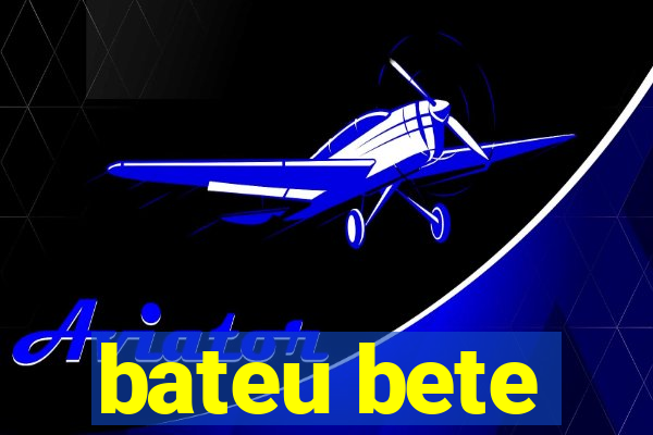 bateu bete