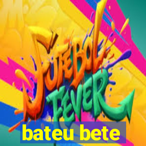 bateu bete