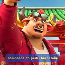 namorada do pedri barcelona