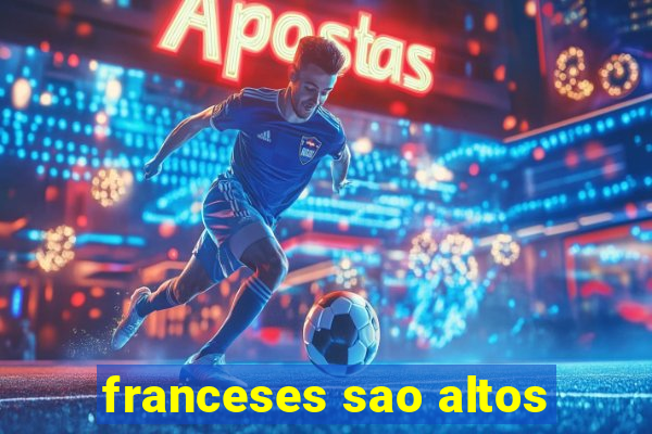 franceses sao altos