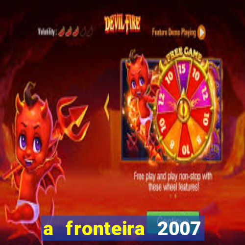 a fronteira 2007 filme completo dublado