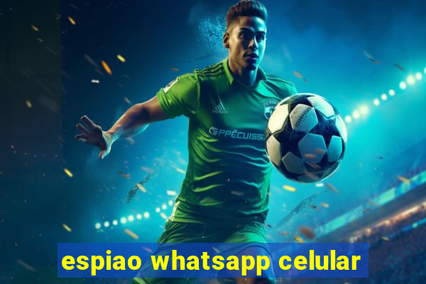 espiao whatsapp celular