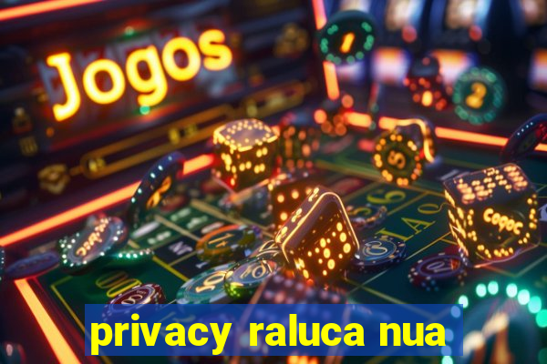 privacy raluca nua