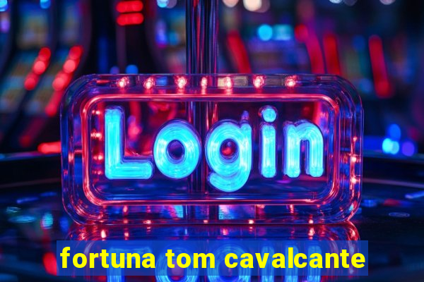 fortuna tom cavalcante