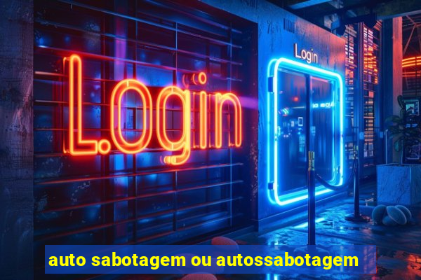 auto sabotagem ou autossabotagem