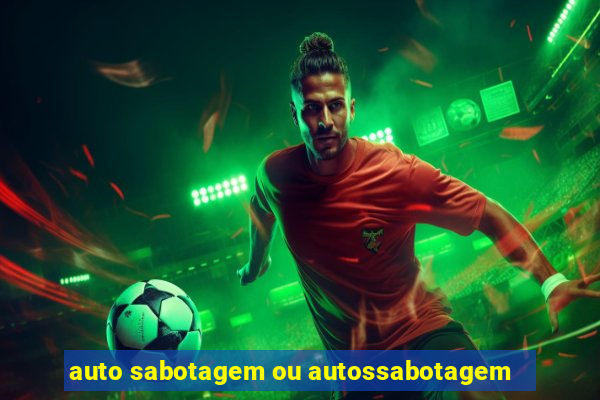 auto sabotagem ou autossabotagem