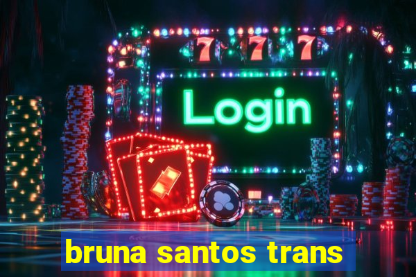 bruna santos trans