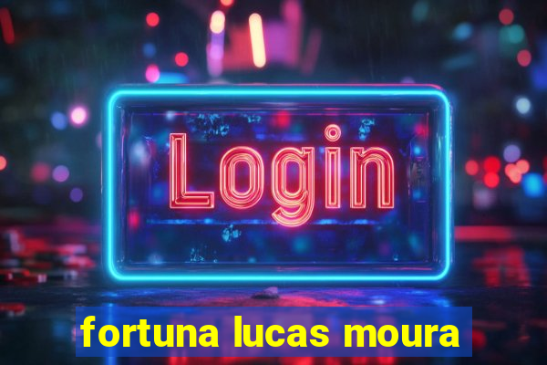 fortuna lucas moura