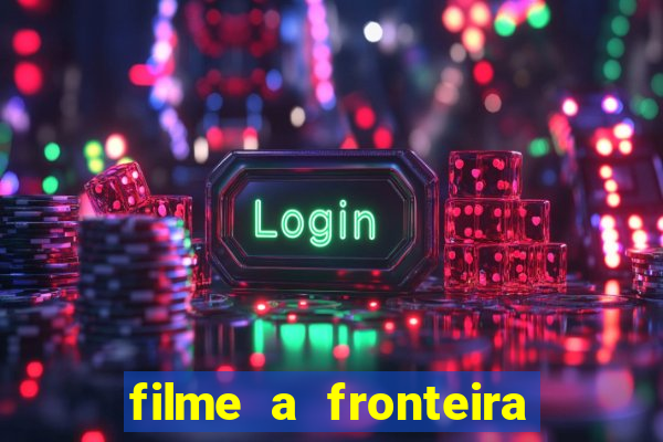 filme a fronteira 2007 completo dublado