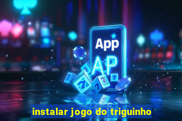 instalar jogo do triguinho