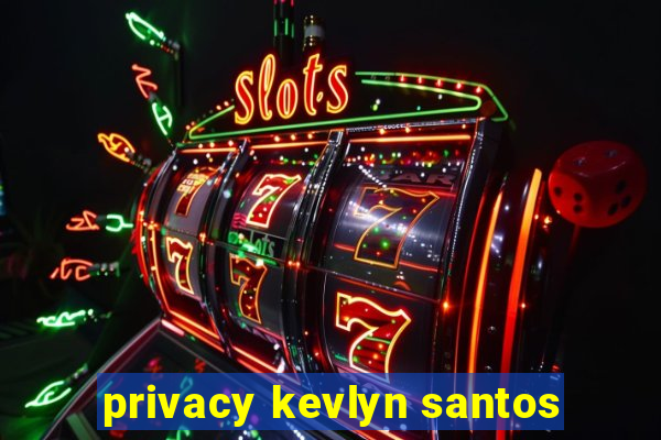 privacy kevlyn santos