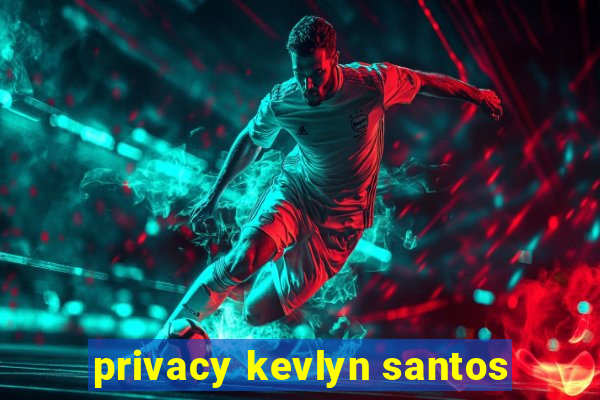 privacy kevlyn santos