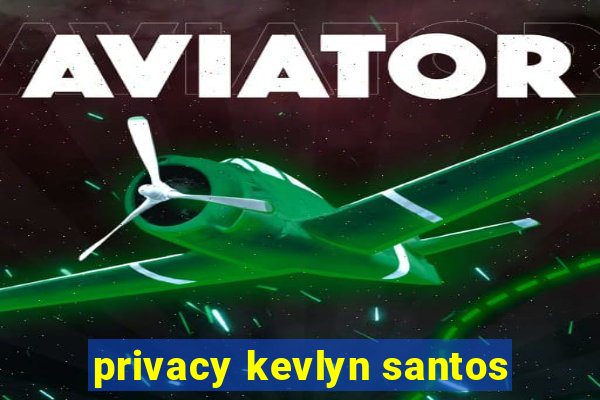 privacy kevlyn santos