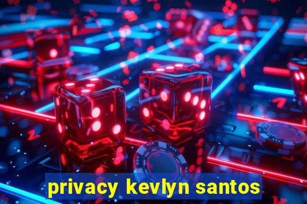 privacy kevlyn santos