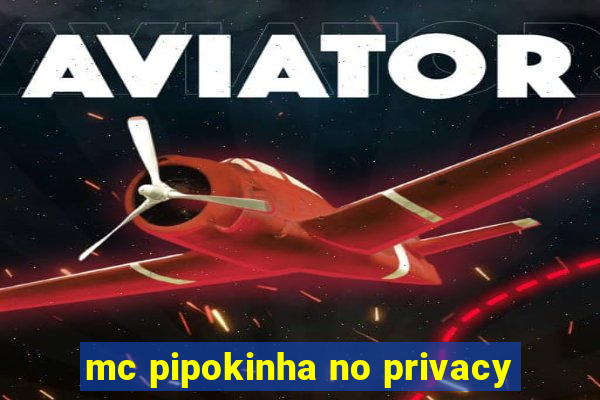 mc pipokinha no privacy