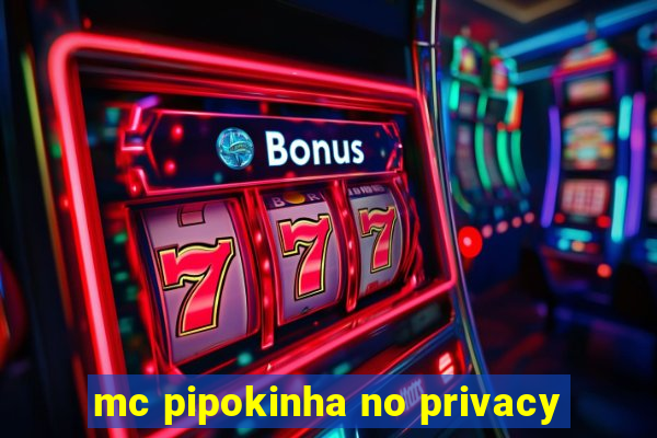 mc pipokinha no privacy