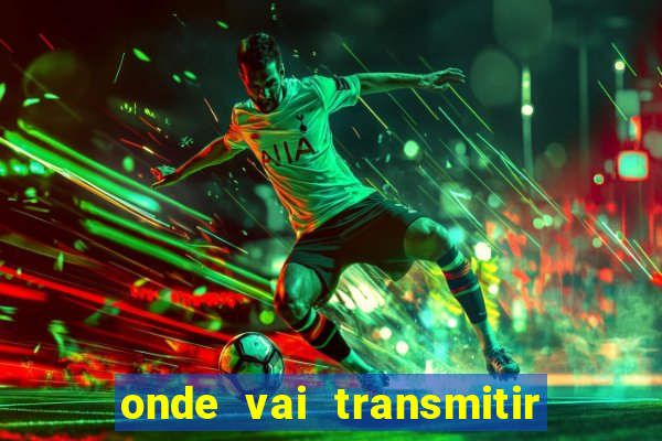 onde vai transmitir o jogo do brasil hoje