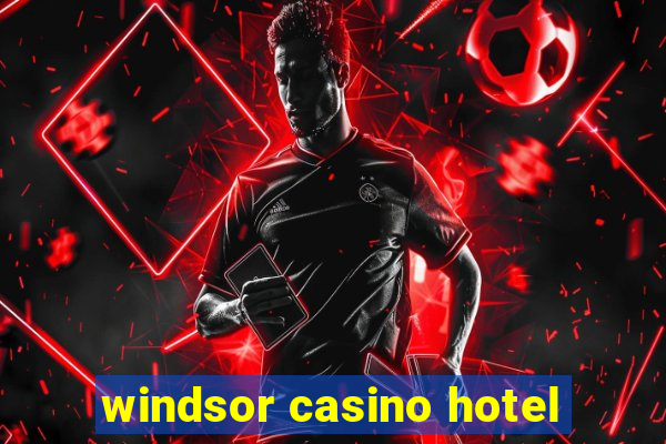 windsor casino hotel