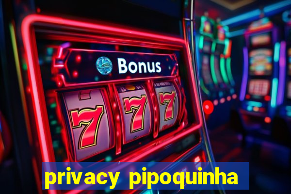 privacy pipoquinha