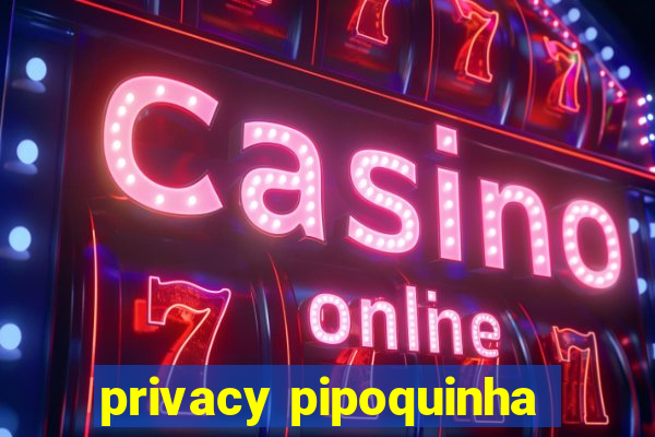 privacy pipoquinha