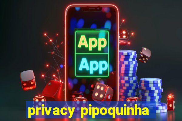 privacy pipoquinha