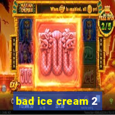 bad ice cream 2