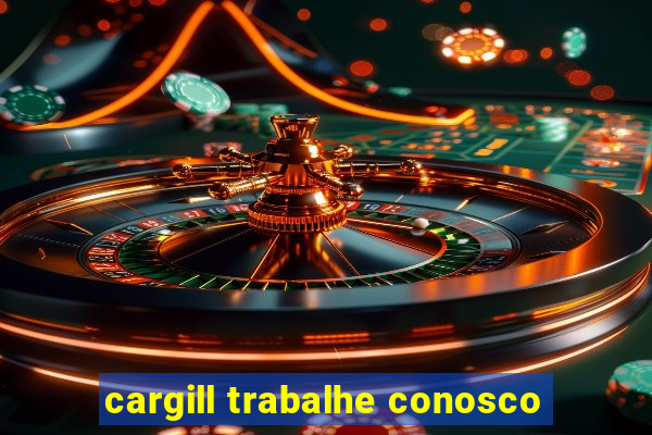 cargill trabalhe conosco