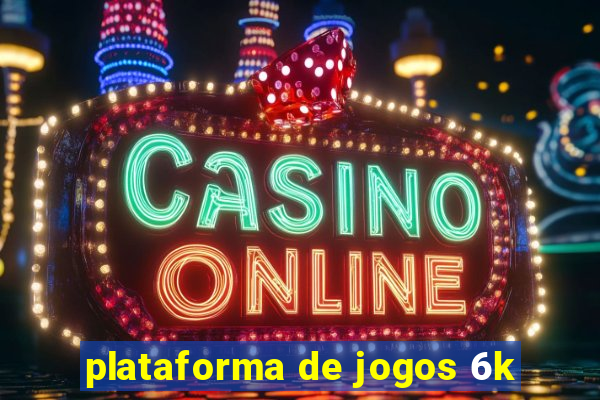 plataforma de jogos 6k