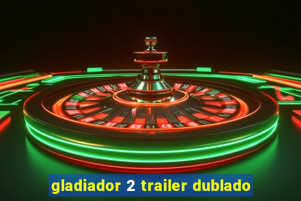 gladiador 2 trailer dublado