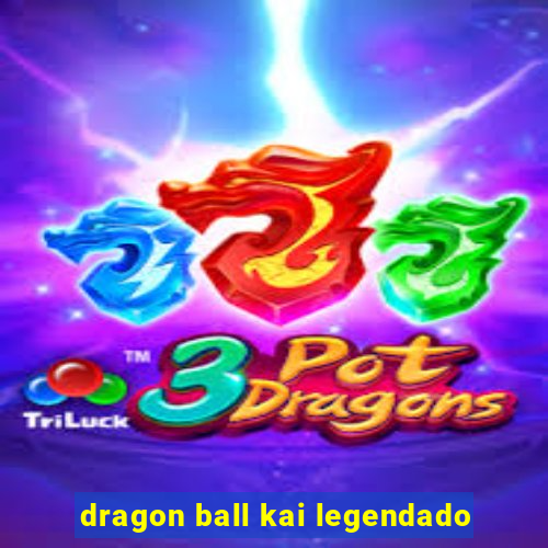 dragon ball kai legendado