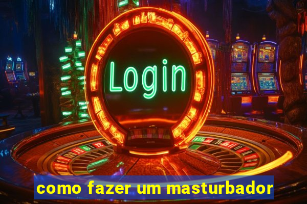 como fazer um masturbador