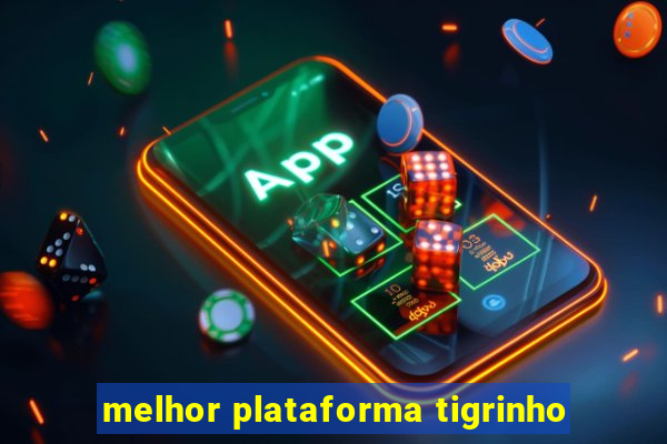 melhor plataforma tigrinho