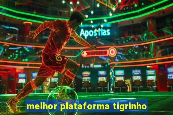 melhor plataforma tigrinho