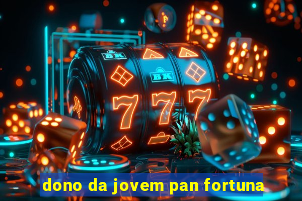 dono da jovem pan fortuna