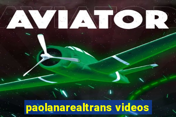 paolanarealtrans videos