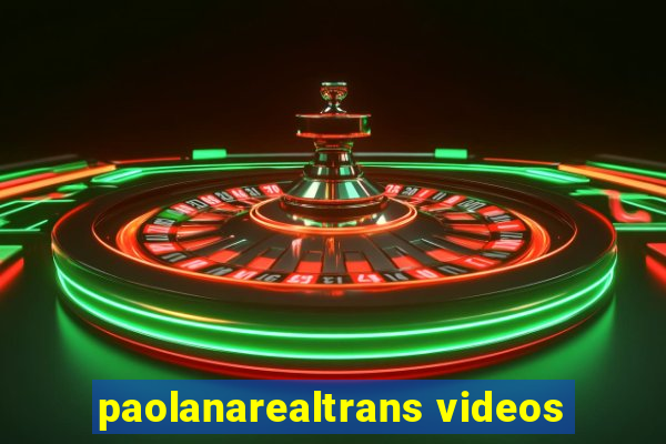 paolanarealtrans videos