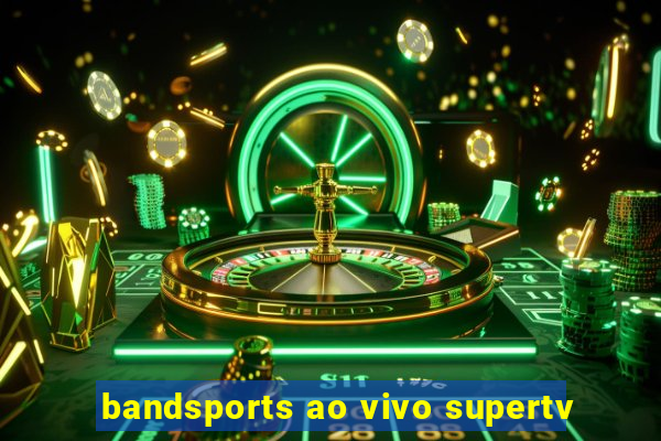 bandsports ao vivo supertv