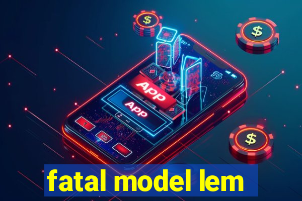 fatal model lem