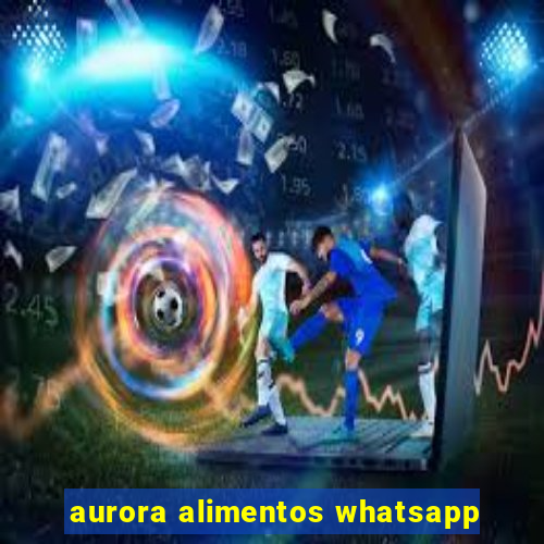 aurora alimentos whatsapp