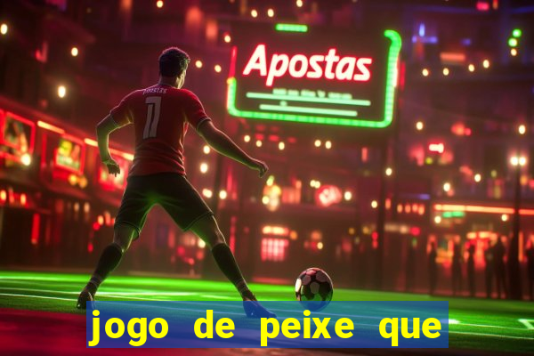 jogo de peixe que ganha dinheiro