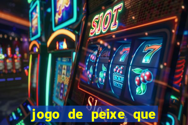 jogo de peixe que ganha dinheiro