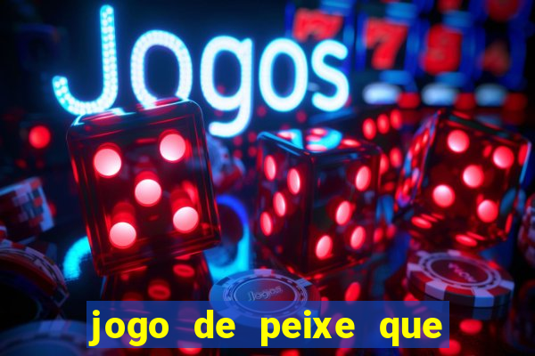 jogo de peixe que ganha dinheiro