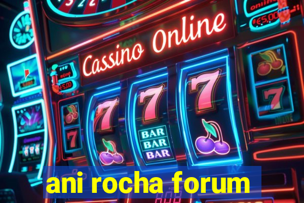 ani rocha forum