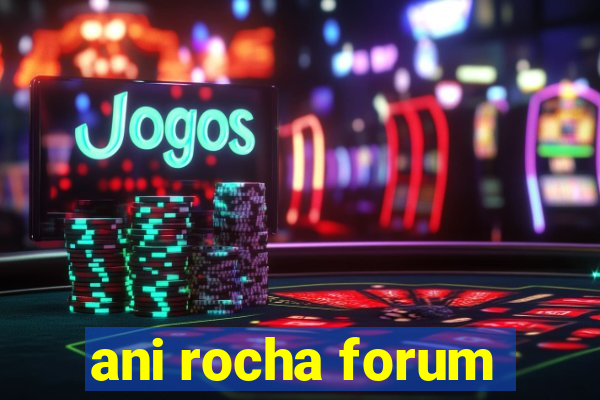 ani rocha forum